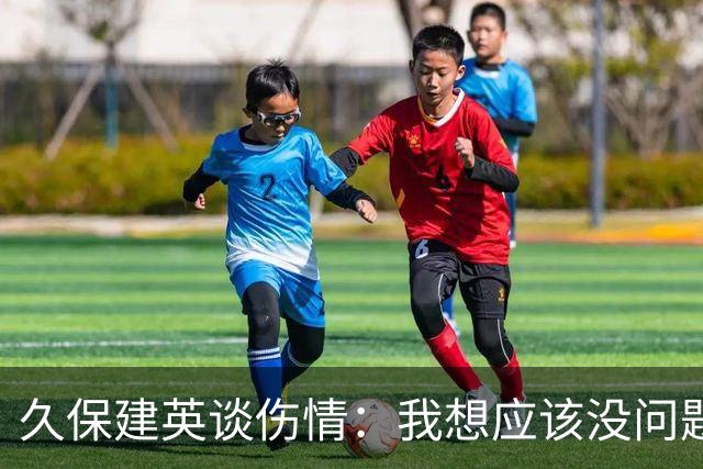 久保建英谈伤情：我想应该没问题，当时感觉像是从几个角度被撞到