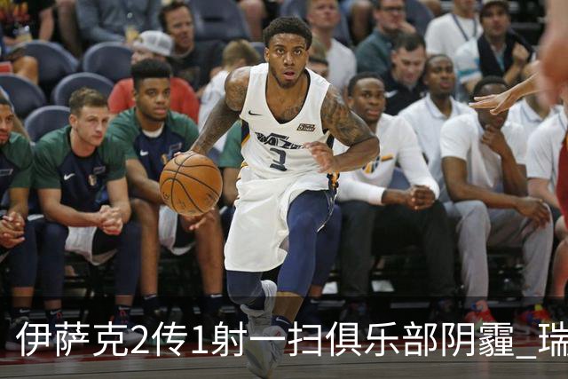 伊萨克2传1射一扫俱乐部阴霾 瑞典双锋连线大杀四方