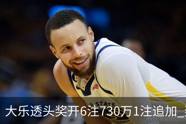 大乐透头奖开6注730万1注追加 奖池余额7.91亿