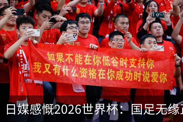 日媒感慨2026世界杯：国足无缘正赛，中国球迷只剩裁判可关注