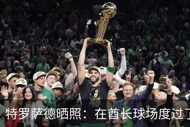 特罗萨德晒照：在酋长球场度过了一个美好的下午